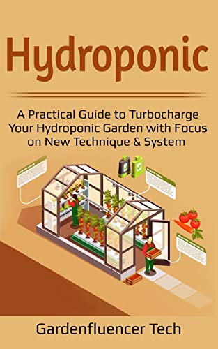 Hydroponic: A Practical Guide to Turbocharge Your Hydroponic Garden with Focus on New Technique & System (DIY Home Gardening)