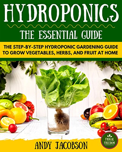 Hydroponics: Hydroponics Essential Guide: The Step-By-Step Hydroponic Gardening Guide to Grow Fruit, Vegetables, and Herbs at Home (Hydroponics for Beginners, Gardening, Homesteading, Home Grower)