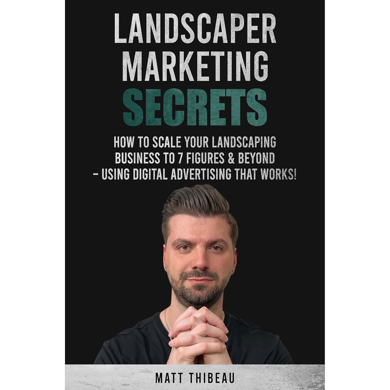 Landscaper Marketing Secrets: How To Scale Your Landscaping Business To 7 Figures & Beyond – Using Digital Advertising That Works!