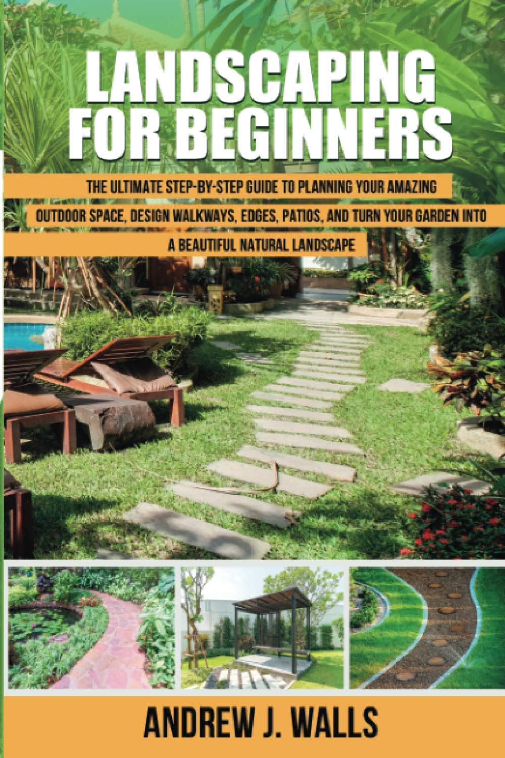 Landscaping for Beginners: The Ultimate Step-by-Step Guide to Planning Your Amazing Outdoor Space, Design Walkways, Edges, Patios, and Turn Your Garden into a Beautiful Natural Landscape