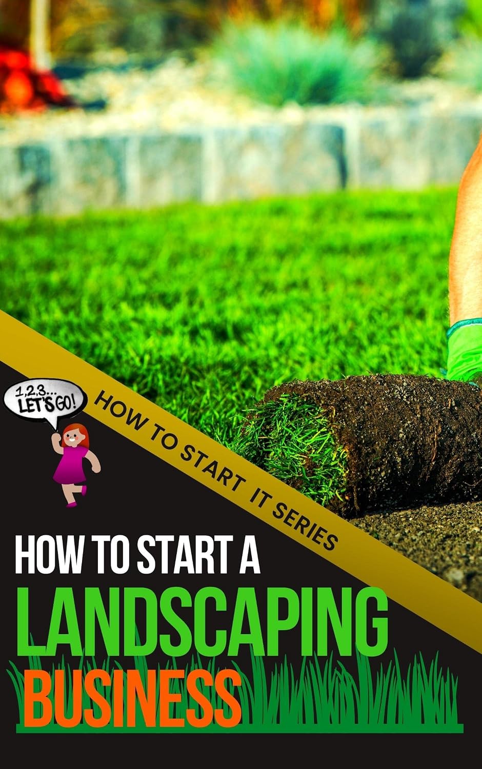How to Start a Landscaping Business: A Quick Start Beginners Guide to Making Money Using Your Existing Skills with Lawn Care (How To Start It)